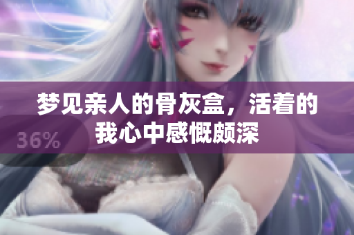 梦见亲人的骨灰盒，活着的我心中感慨颇深
