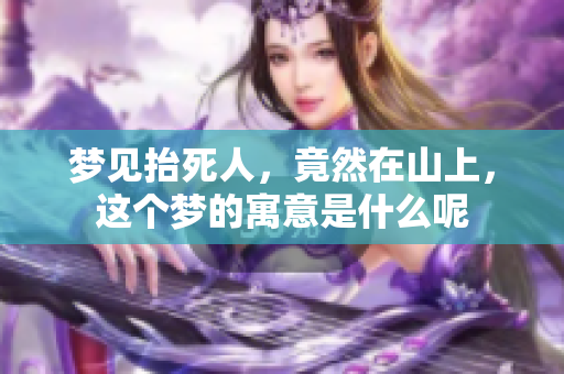 梦见抬死人，竟然在山上，这个梦的寓意是什么呢