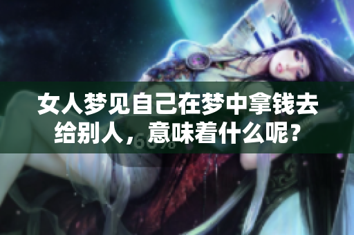 女人梦见自己在梦中拿钱去给别人，意味着什么呢？