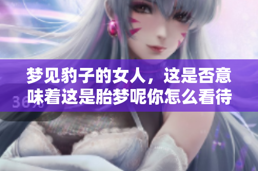 梦见豹子的女人，这是否意味着这是胎梦呢你怎么看待这样的梦境寓意
