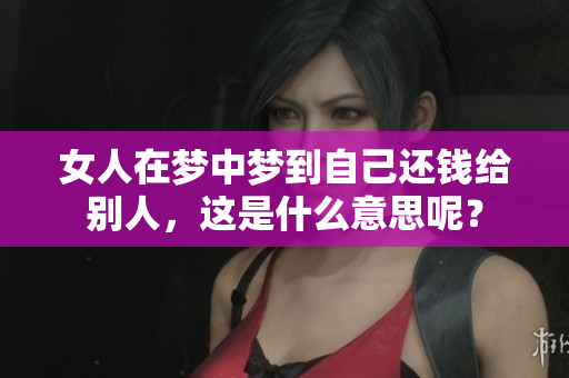 女人在梦中梦到自己还钱给别人，这是什么意思呢？