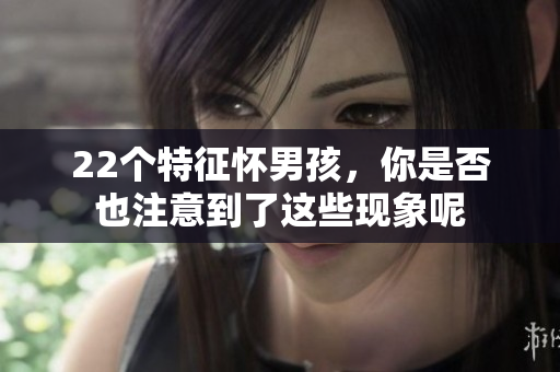 22个特征怀男孩，你是否也注意到了这些现象呢
