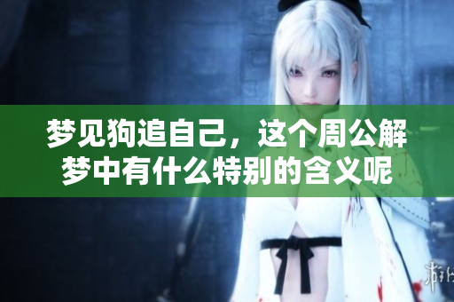 梦见狗追自己，这个周公解梦中有什么特别的含义呢