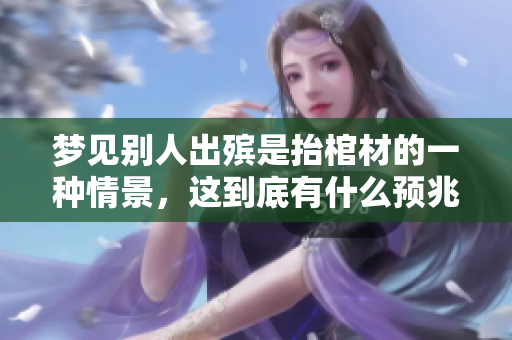 梦见别人出殡是抬棺材的一种情景，这到底有什么预兆呢