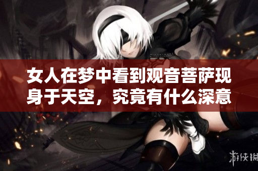 女人在梦中看到观音菩萨现身于天空，究竟有什么深意隐藏其中呢