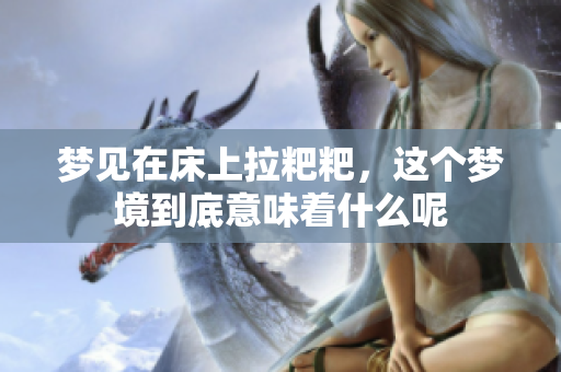 梦见在床上拉粑粑，这个梦境到底意味着什么呢