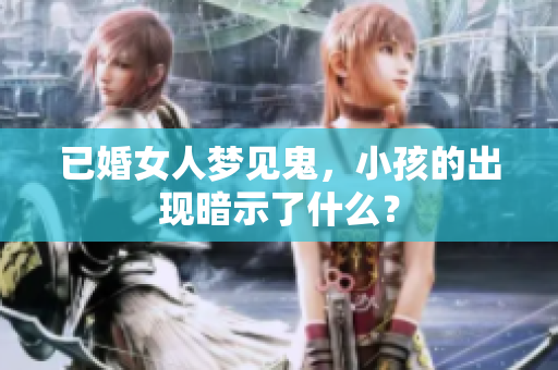 已婚女人梦见鬼，小孩的出现暗示了什么？