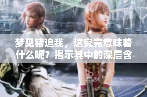 梦见猪追我，这究竟意味着什么呢？揭示其中的深层含义。