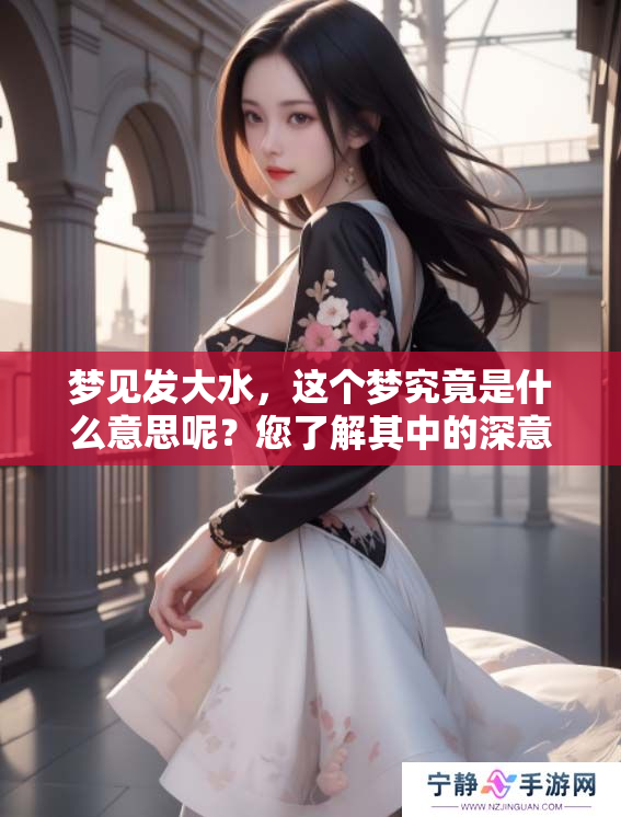 梦见发大水，这个梦究竟是什么意思呢？您了解其中的深意吗？