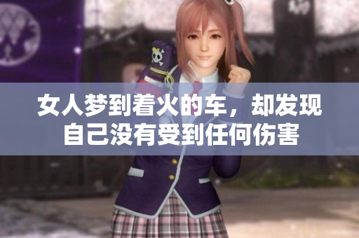 女人梦到着火的车，却发现自己没有受到任何伤害