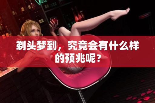 剃头梦到，究竟会有什么样的预兆呢？
