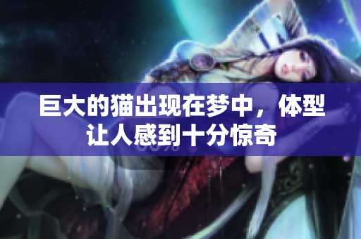 巨大的猫出现在梦中，体型让人感到十分惊奇
