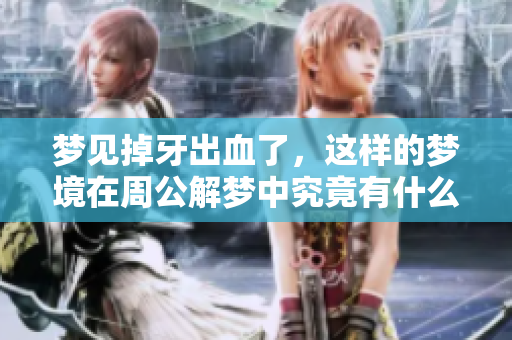 梦见掉牙出血了，这样的梦境在周公解梦中究竟有什么含义呢