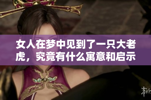 女人在梦中见到了一只大老虎，究竟有什么寓意和启示呢