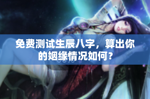 免费测试生辰八字，算出你的姻缘情况如何？