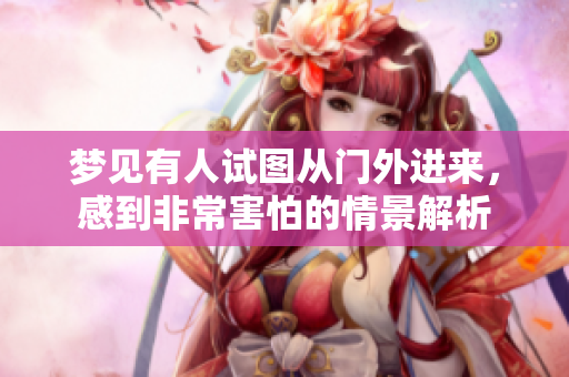 梦见有人试图从门外进来，感到非常害怕的情景解析
