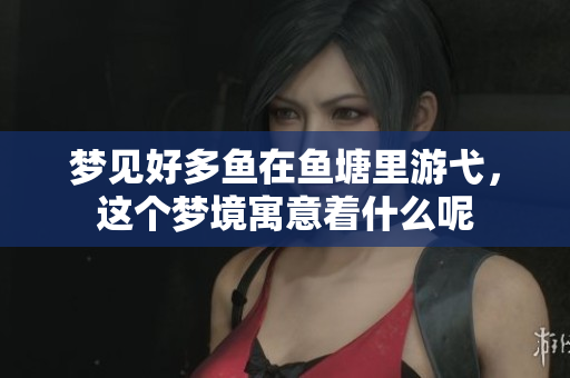 梦见好多鱼在鱼塘里游弋，这个梦境寓意着什么呢