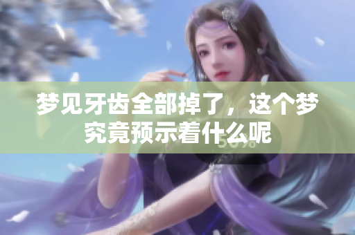 梦见牙齿全部掉了，这个梦究竟预示着什么呢