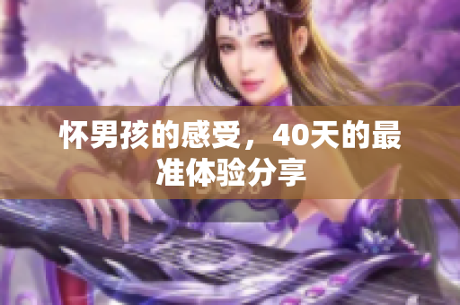 怀男孩的感受，40天的最准体验分享