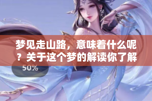 梦见走山路，意味着什么呢？关于这个梦的解读你了解吗？
