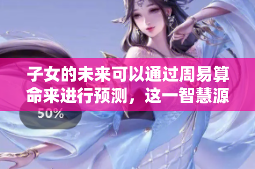 子女的未来可以通过周易算命来进行预测，这一智慧源自古老的文化传统。