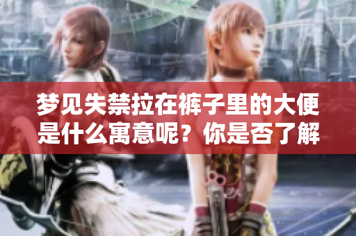 梦见失禁拉在裤子里的大便是什么寓意呢？你是否了解其中的深层含义？