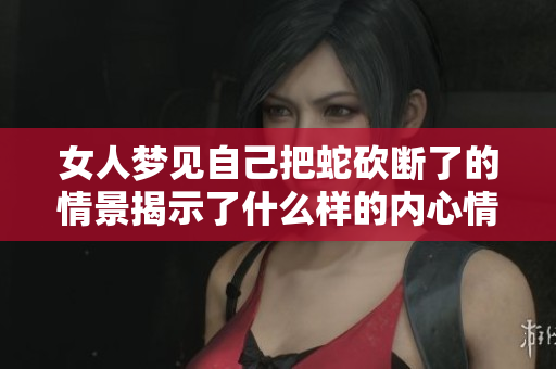 女人梦见自己把蛇砍断了的情景揭示了什么样的内心情感呢