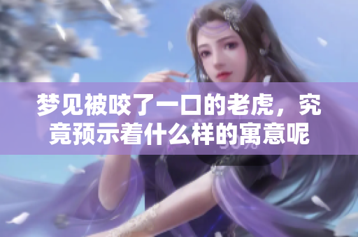 梦见被咬了一口的老虎，究竟预示着什么样的寓意呢