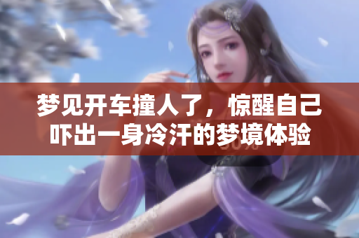 梦见开车撞人了，惊醒自己吓出一身冷汗的梦境体验