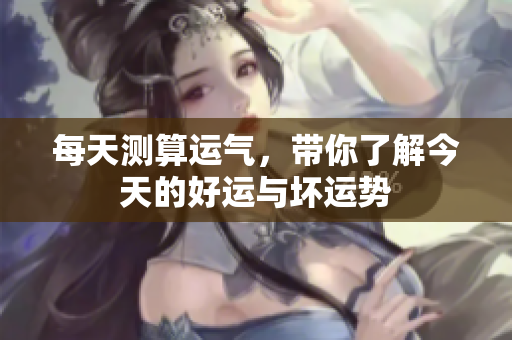 每天测算运气，带你了解今天的好运与坏运势