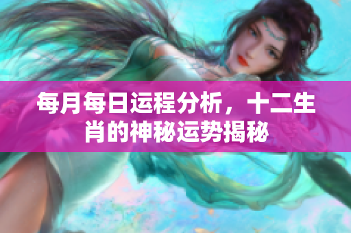 每月每日运程分析，十二生肖的神秘运势揭秘