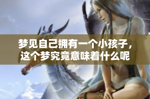 梦见自己拥有一个小孩子，这个梦究竟意味着什么呢