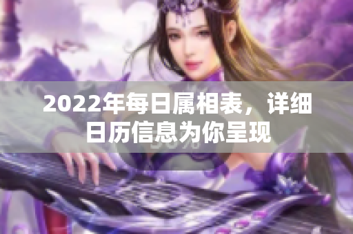 2022年每日属相表，详细日历信息为你呈现
