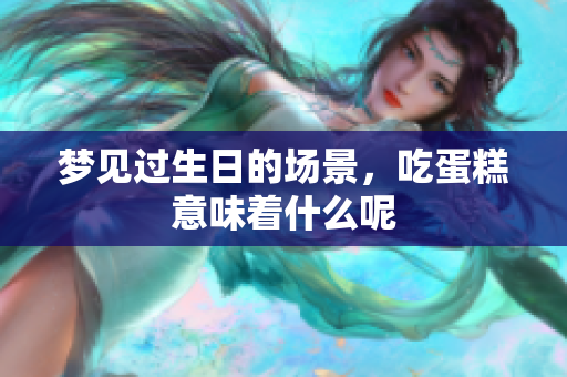 梦见过生日的场景，吃蛋糕意味着什么呢