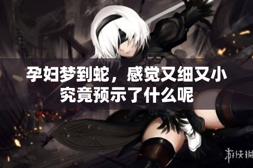 孕妇梦到蛇，感觉又细又小究竟预示了什么呢