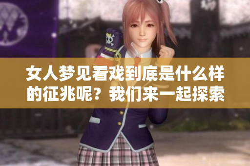 女人梦见看戏到底是什么样的征兆呢？我们来一起探索这个梦境的含义。
