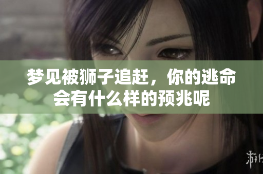 梦见被狮子追赶，你的逃命会有什么样的预兆呢