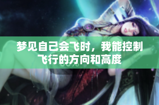 梦见自己会飞时，我能控制飞行的方向和高度