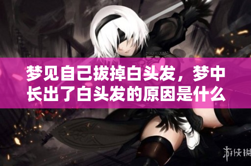 梦见自己拔掉白头发，梦中长出了白头发的原因是什么呢
