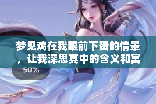 梦见鸡在我眼前下蛋的情景，让我深思其中的含义和寓意