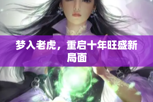 梦入老虎，重启十年旺盛新局面