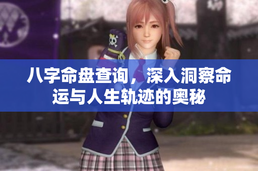 八字命盘查询，深入洞察命运与人生轨迹的奥秘