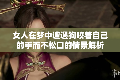 女人在梦中遭遇狗咬着自己的手而不松口的情景解析