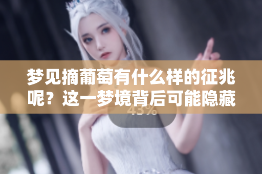 梦见摘葡萄有什么样的征兆呢？这一梦境背后可能隐藏着哪些深意呢？