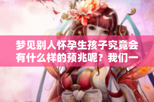 梦见别人怀孕生孩子究竟会有什么样的预兆呢？我们一起来探索其中的奥秘。