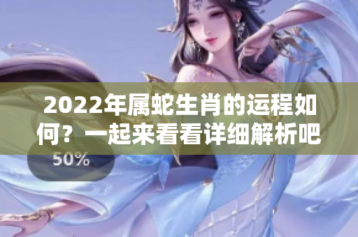 2022年属蛇生肖的运程如何？一起来看看详细解析吧！