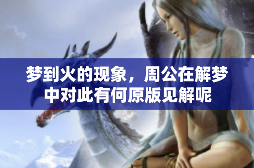 梦到火的现象，周公在解梦中对此有何原版见解呢