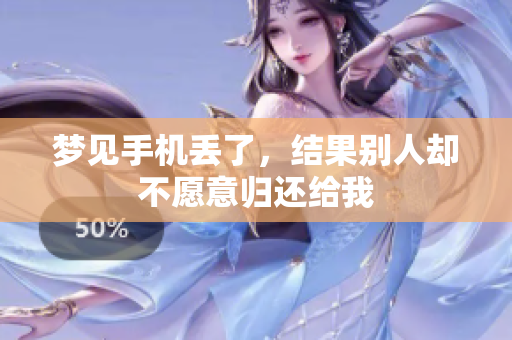 梦见手机丢了，结果别人却不愿意归还给我