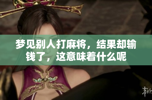 梦见别人打麻将，结果却输钱了，这意味着什么呢