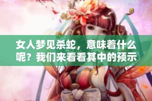 女人梦见杀蛇，意味着什么呢？我们来看看其中的预示。